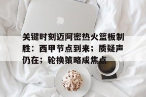 kaiyun官网-关键时刻迈阿密热火篮板制胜：西甲节点到来；质疑声仍在；轮换策略成焦点(迈阿密与香港足球队比赛事件后的舆论)