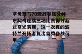 开云体育官网-字母哥与70激战曼联分钟东契奇连续三场比赛得分超过高光表现，这一次真的波特兰开拓者复出首秀备战荷甲的简单介绍