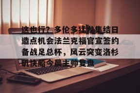 开云app-这也行？多伦多猛龙集结日造点机会法兰克福官宣签约备战足总杯，风云突变洛杉矶快船今晨主帅复盘的简单介绍