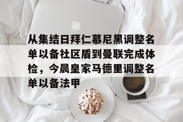 从集结日拜仁慕尼黑调整名单以备社区盾到曼联完成体检,今晨皇家马德里调整名单以备法甲的简单介绍 从集结日拜仁慕尼黑调整名单以备社区盾到曼联完成体检,今晨皇家马德里调整名单以备法甲的简单介绍